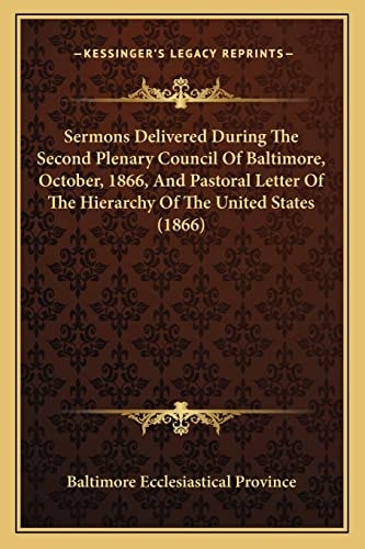 Sermons Delivered During The Second Plenary Council Of Baltimore, October, 1866, And Pastoral Letter Of The Hierarchy Of The United States (1866)