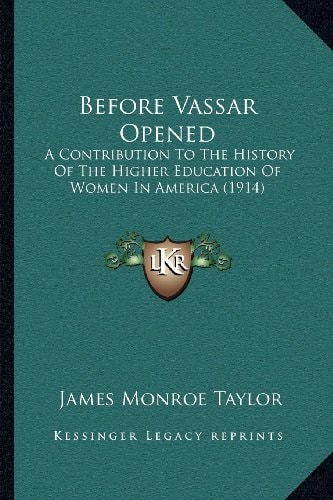 Before Vassar Opened: A Contribution To The History Of The Higher Education Of Women In America (1914)