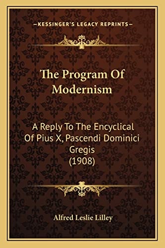 The Program Of Modernism: A Reply To The Encyclical Of Pius X, Pascendi Dominici Gregis (1908)