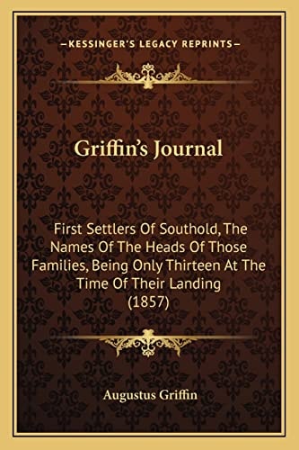 Griffin's Journal: First Settlers Of Southold, The Names Of The Heads Of Those Families, Being Only Thirteen At The Time Of Their Landing (1857)
