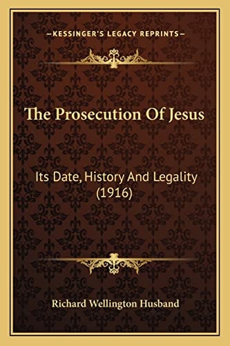 The Prosecution Of Jesus: Its Date, History And Legality (1916)