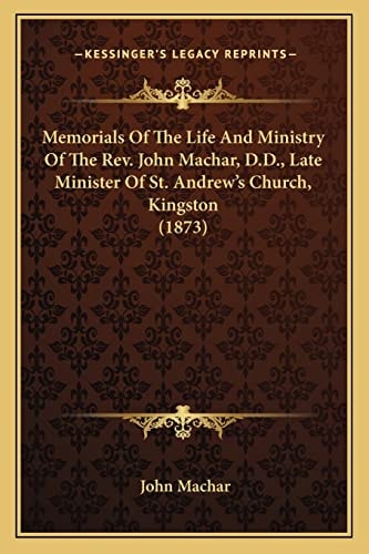 Memorials Of The Life And Ministry Of The Rev. John Machar, D.D., Late Minister Of St. Andrew's Church, Kingston (1873)