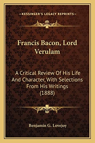 Francis Bacon, Lord Verulam: A Critical Review Of His Life And Character, With Selections From His Writings (1888)