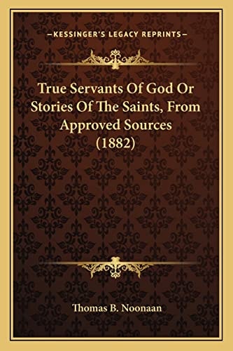 True Servants Of God Or Stories Of The Saints, From Approved Sources (1882)