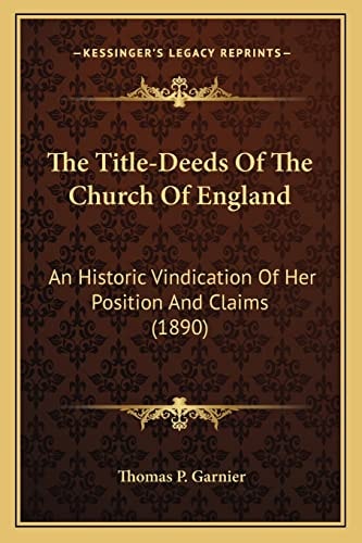 The Title-Deeds Of The Church Of England: An Historic Vindication Of Her Position And Claims (1890)