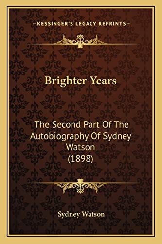 Brighter Years: The Second Part Of The Autobiography Of Sydney Watson (1898)