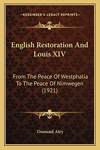 English Restoration And Louis XIV: From The Peace Of Westphalia To The Peace Of Nimwegen (1921)