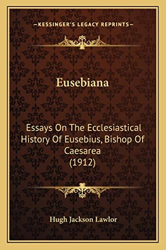 Eusebiana: Essays On The Ecclesiastical History Of Eusebius, Bishop Of Caesarea (1912)