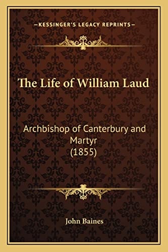 The Life of William Laud: Archbishop of Canterbury and Martyr (1855)