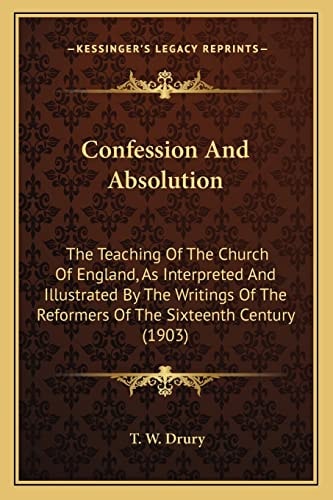 Confession And Absolution: The Teaching Of The Church Of England, As Interpreted And Illustrated By The Writings Of The Reformers Of The Sixteenth Century (1903)