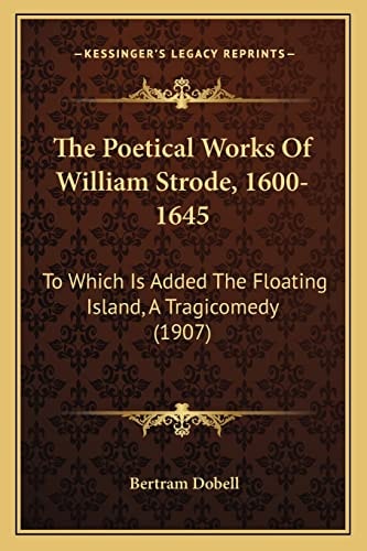 The Poetical Works Of William Strode, 1600-1645: To Which Is Added The Floating Island, A Tragicomedy (1907)