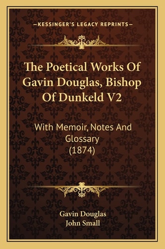 The Poetical Works Of Gavin Douglas, Bishop Of Dunkeld V2: With Memoir, Notes And Glossary (1874)