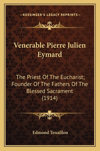 Venerable Pierre Julien Eymard: The Priest Of The Eucharist; Founder Of The Fathers Of The Blessed Sacrament (1914)