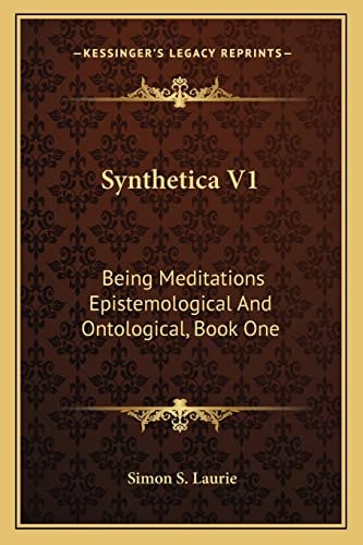 Synthetica V1: Being Meditations Epistemological And Ontological, Book One: On Knowledge (1906)