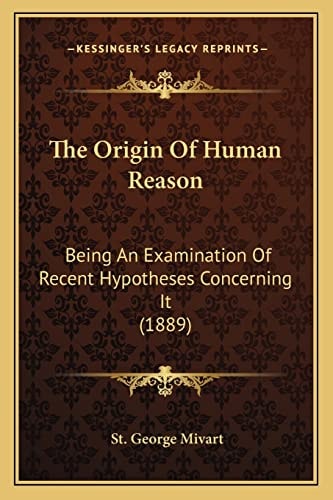 The Origin Of Human Reason: Being An Examination Of Recent Hypotheses Concerning It (1889)