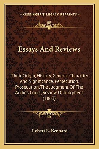 Essays And Reviews: Their Origin, History, General Character And Significance, Persecution, Prosecution, The Judgment Of The Arches Court, Review Of Judgment (1863)