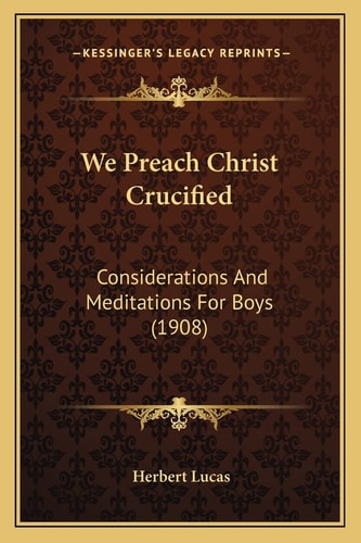 We Preach Christ Crucified: Considerations And Meditations For Boys (1908)