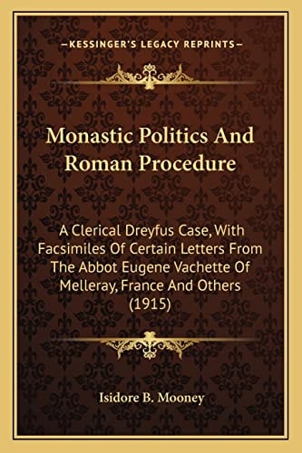Monastic Politics And Roman Procedure: A Clerical Dreyfus Case, With Facsimiles Of Certain Letters From The Abbot Eugene Vachette Of Melleray, France And Others (1915)