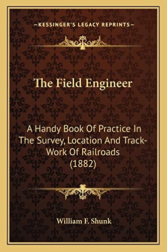 The Field Engineer: A Handy Book Of Practice In The Survey, Location And Track-Work Of Railroads (1882)