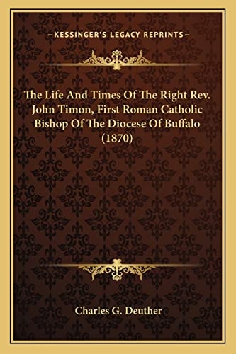 The Life And Times Of The Right Rev. John Timon, First Roman Catholic Bishop Of The Diocese Of Buffalo (1870)