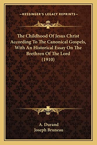 The Childhood Of Jesus Christ According To The Canonical Gospels, With An Historical Essay On The Brethren Of The Lord (1910)