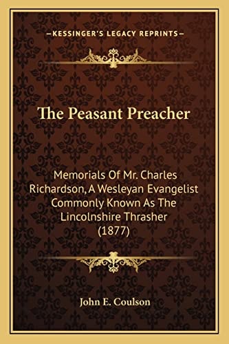 The Peasant Preacher: Memorials Of Mr. Charles Richardson, A Wesleyan Evangelist Commonly Known As The Lincolnshire Thrasher (1877)