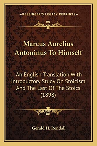 Marcus Aurelius Antoninus To Himself: An English Translation With Introductory Study On Stoicism And The Last Of The Stoics (1898)