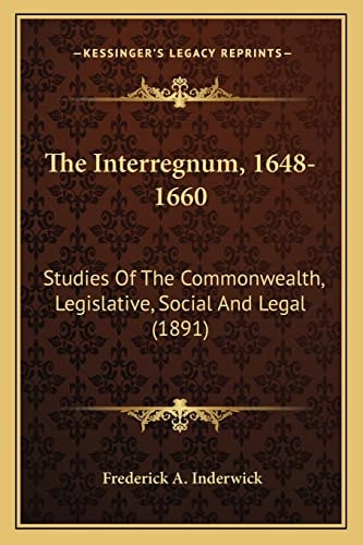The Interregnum, 1648-1660: Studies Of The Commonwealth, Legislative, Social And Legal (1891)