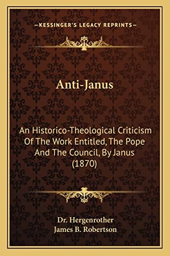 Anti-Janus: An Historico-Theological Criticism Of The Work Entitled, The Pope And The Council, By Janus (1870)