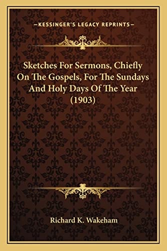 Sketches For Sermons, Chiefly On The Gospels, For The Sundays And Holy Days Of The Year (1903)