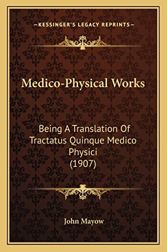 Medico-Physical Works: Being A Translation Of Tractatus Quinque Medico Physici (1907)
