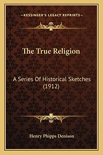 The True Religion: A Series Of Historical Sketches (1912)