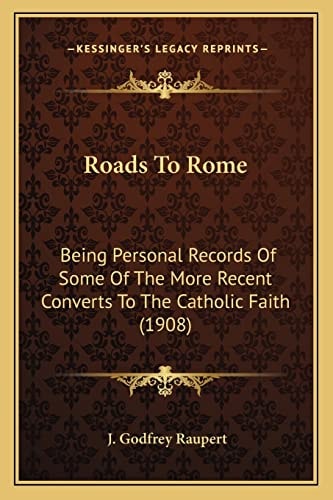 Roads To Rome: Being Personal Records Of Some Of The More Recent Converts To The Catholic Faith (1908)