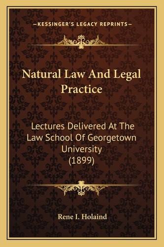 Natural Law And Legal Practice: Lectures Delivered At The Law School Of Georgetown University (1899)
