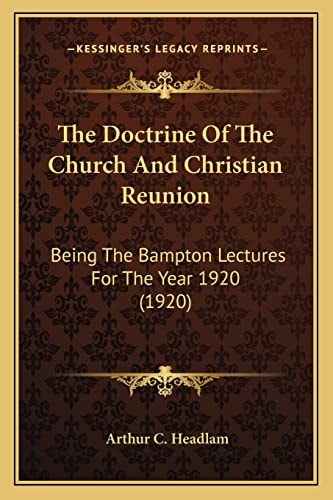The Doctrine Of The Church And Christian Reunion: Being The Bampton Lectures For The Year 1920 (1920)