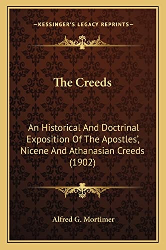 The Creeds: An Historical And Doctrinal Exposition Of The Apostles', Nicene And Athanasian Creeds (1902)