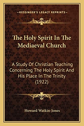 The Holy Spirit In The Mediaeval Church: A Study Of Christian Teaching Concerning The Holy Spirit And His Place In The Trinity (1922)