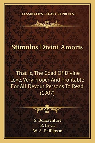 Stimulus Divini Amoris: That Is, The Goad Of Divine Love, Very Proper And Profitable For All Devout Persons To Read (1907)