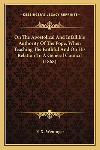 On The Apostolical And Infallible Authority Of The Pope, When Teaching The Faithful And On His Relation To A General Council (1868)