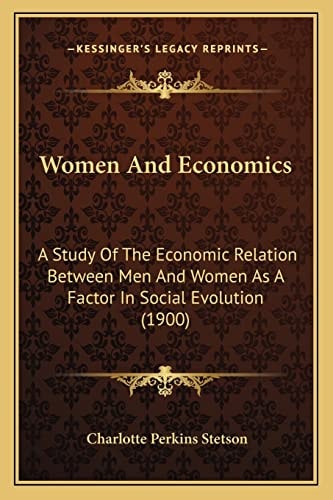 Women And Economics: A Study Of The Economic Relation Between Men And Women As A Factor In Social Evolution (1900)