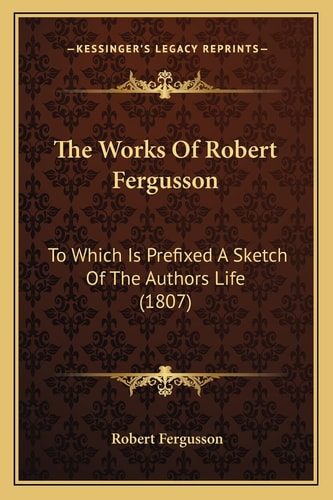 The Works Of Robert Fergusson: To Which Is Prefixed A Sketch Of The Authors Life (1807)