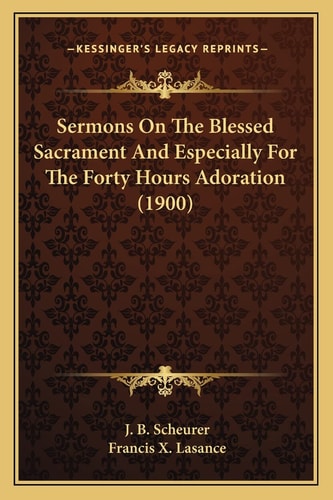 Sermons On The Blessed Sacrament And Especially For The Forty Hours Adoration (1900)