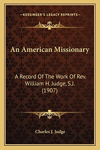 An American Missionary: A Record Of The Work Of Rev. William H. Judge, S.J. (1907)
