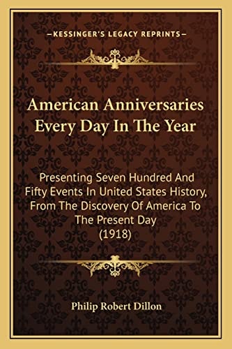 American Anniversaries Every Day In The Year: Presenting Seven Hundred And Fifty Events In United States History, From The Discovery Of America To The Present Day (1918)