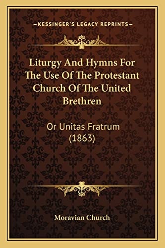 Liturgy And Hymns For The Use Of The Protestant Church Of The United Brethren: Or Unitas Fratrum (1863)