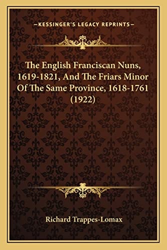 The English Franciscan Nuns, 1619-1821, And The Friars Minor Of The Same Province, 1618-1761 (1922)