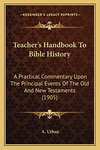 Teacher's Handbook To Bible History: A Practical Commentary Upon The Principal Events Of The Old And New Testaments (1905)