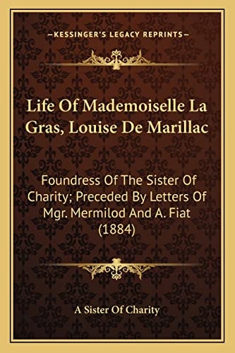Life Of Mademoiselle La Gras, Louise De Marillac: Foundress Of The Sister Of Charity; Preceded By Letters Of Mgr. Mermilod And A. Fiat (1884)