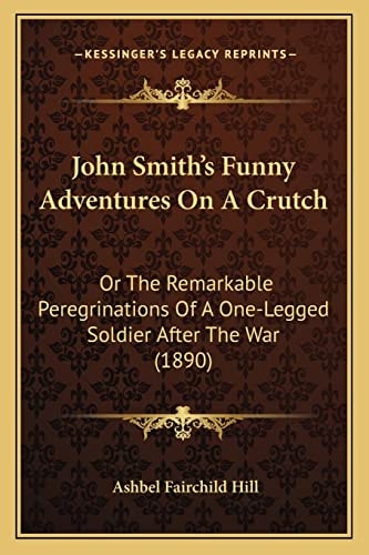John Smith's Funny Adventures On A Crutch: Or The Remarkable Peregrinations Of A One-Legged Soldier After The War (1890)