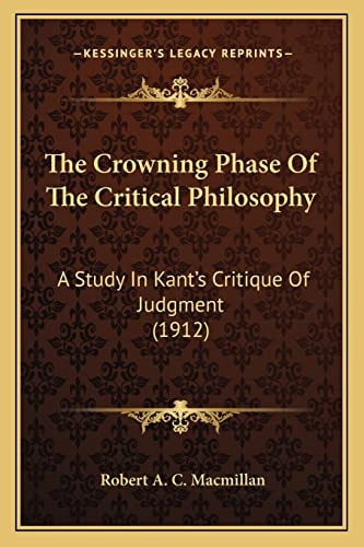 The Crowning Phase Of The Critical Philosophy: A Study In Kant's Critique Of Judgment (1912)